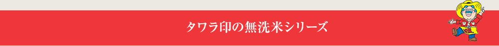 タワラ印の無洗米シリーズ