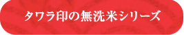 タワラ印の無洗米シリーズ